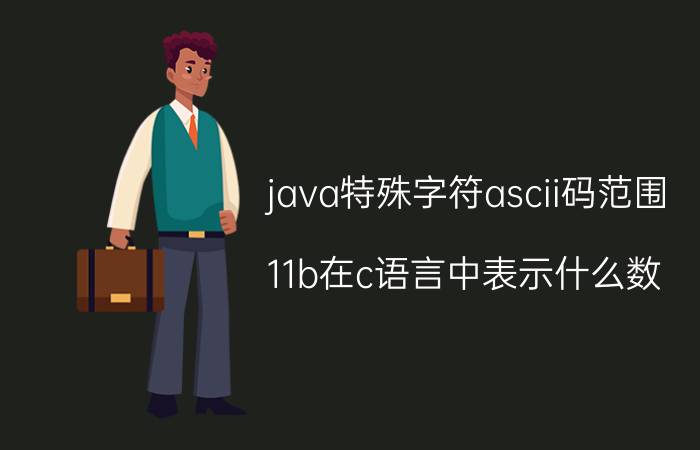 java特殊字符ascii码范围 11b在c语言中表示什么数？